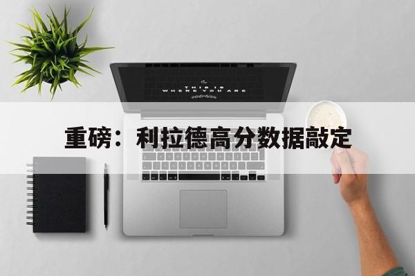包含重磅：利拉德高分数据敲定的词条|fb体育网站